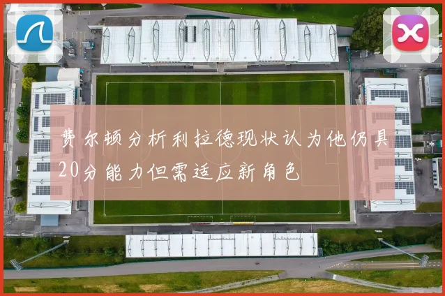 费尔顿分析利拉德现状认为他仍具20分能力但需适应新角色