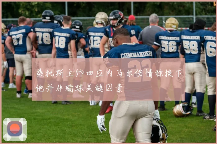 桑托斯主帅回应内马尔伤情称换下他并非输球关键因素